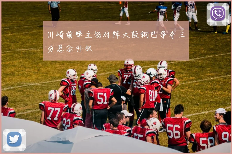 川崎前锋主场对阵大阪钢巴争夺三分悬念升级