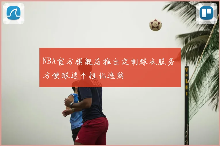 NBA官方旗舰店推出定制球衣服务 方便球迷个性化选购
